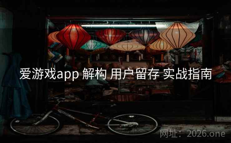 爱游戏app 解构 用户留存 实战指南