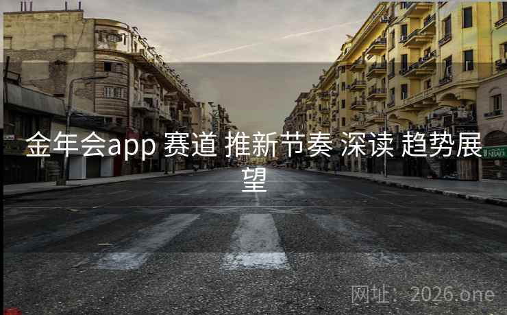 金年会app 赛道 推新节奏 深读 趋势展望