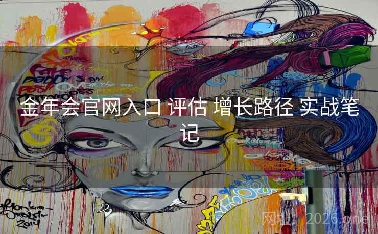 金年会官网入口 评估 增长路径 实战笔记