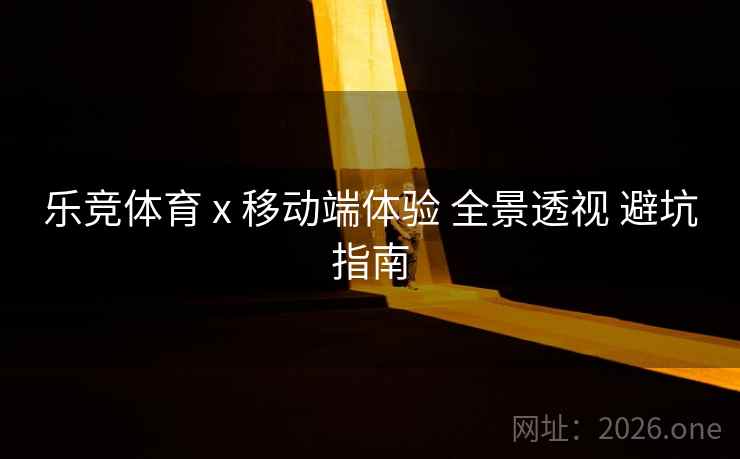 乐竞体育 x 移动端体验 全景透视 避坑指南