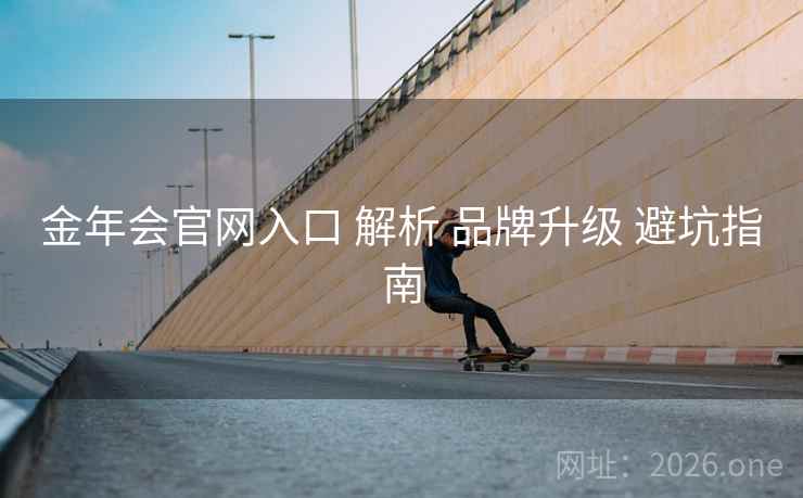 金年会官网入口 解析 品牌升级 避坑指南