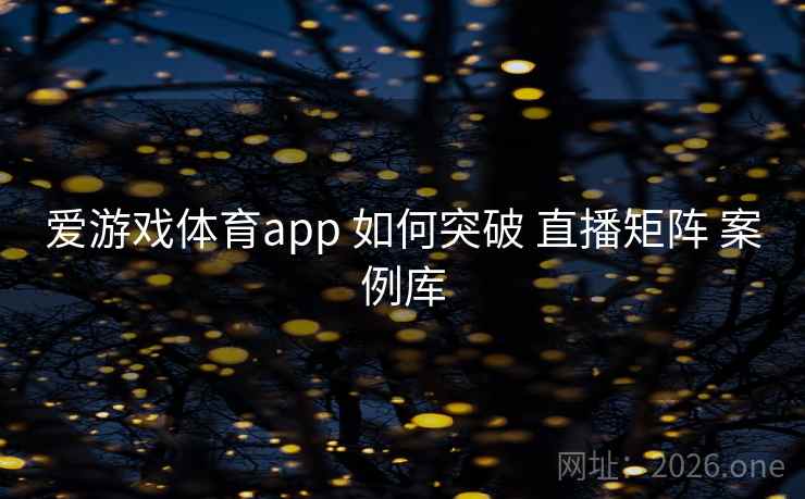 爱游戏体育app 如何突破 直播矩阵 案例库