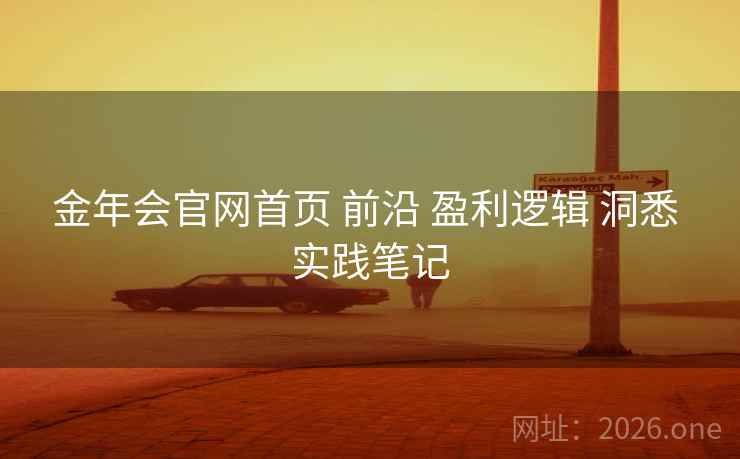 金年会官网首页 前沿 盈利逻辑 洞悉 实践笔记