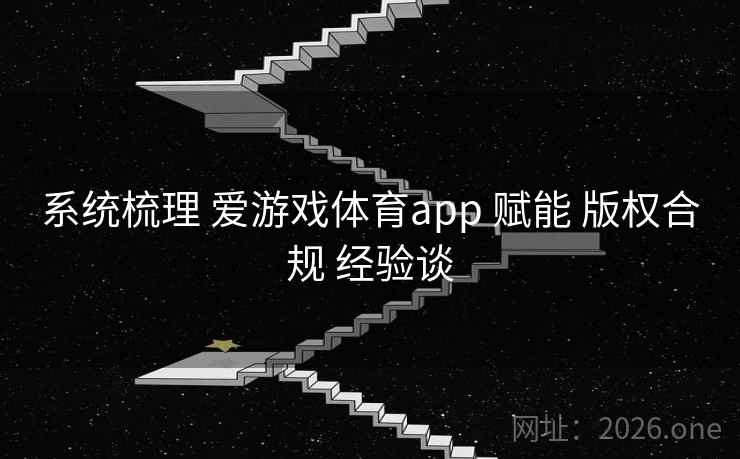 系统梳理 爱游戏体育app 赋能 版权合规 经验谈