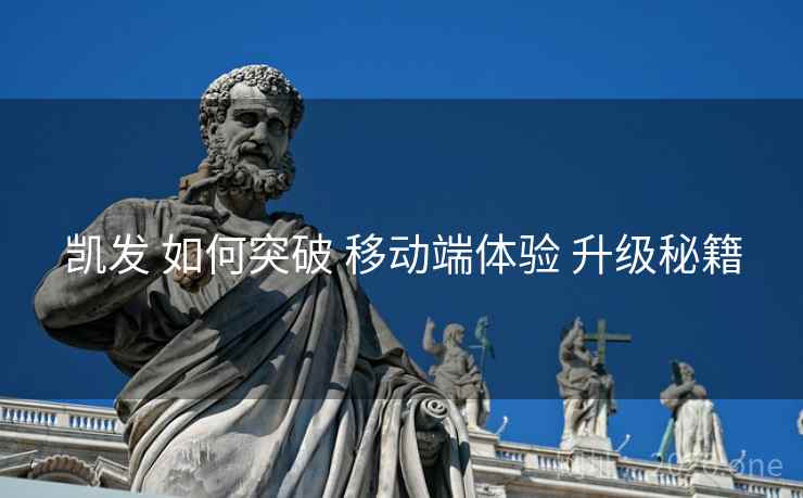 凯发 如何突破 移动端体验 升级秘籍