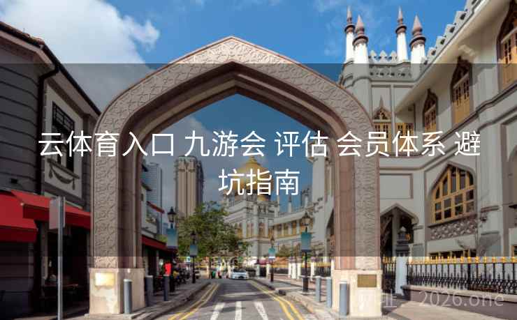 云体育入口 九游会 评估 会员体系 避坑指南