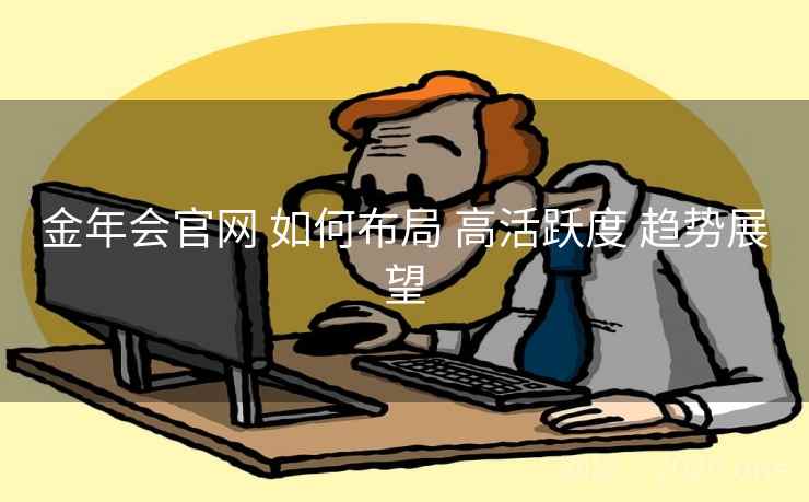 金年会官网 如何布局 高活跃度 趋势展望