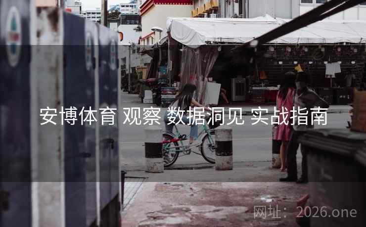 安博体育 观察 数据洞见 实战指南