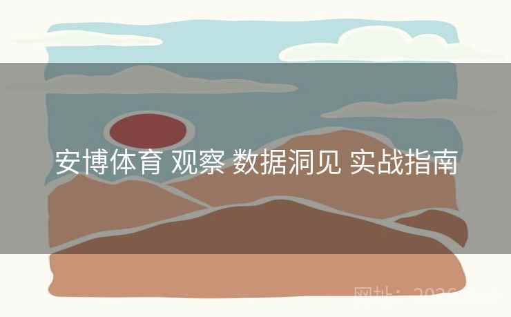 安博体育 观察 数据洞见 实战指南