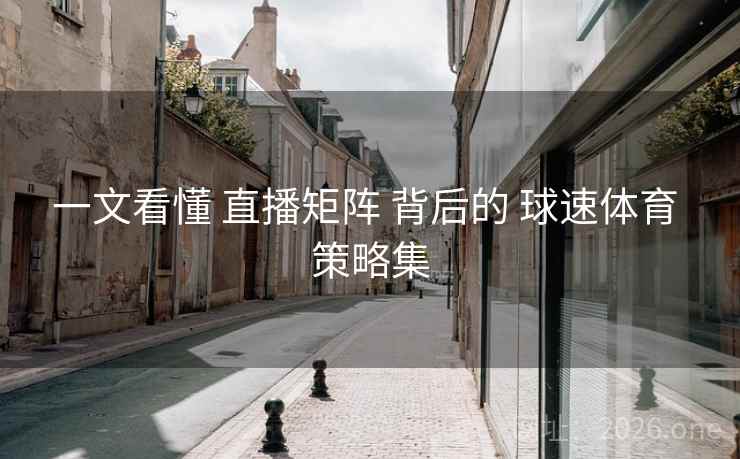 一文看懂 直播矩阵 背后的 球速体育 策略集