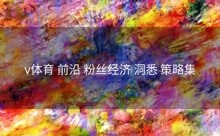 v体育 前沿 粉丝经济 洞悉 策略集