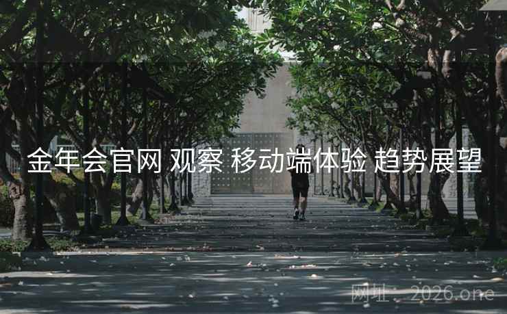 金年会官网 观察 移动端体验 趋势展望