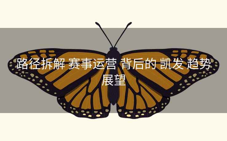 路径拆解 赛事运营 背后的 凯发 趋势展望