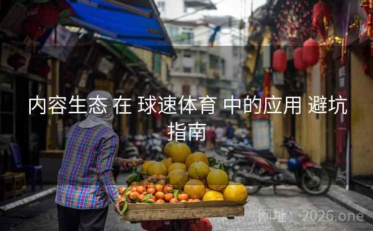 内容生态 在 球速体育 中的应用 避坑指南