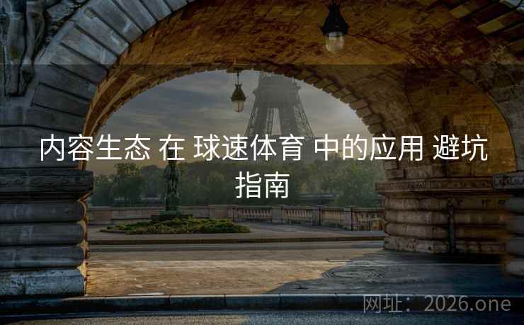 内容生态 在 球速体育 中的应用 避坑指南