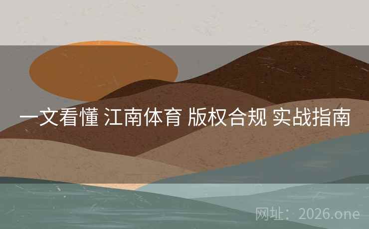 一文看懂 江南体育 版权合规 实战指南