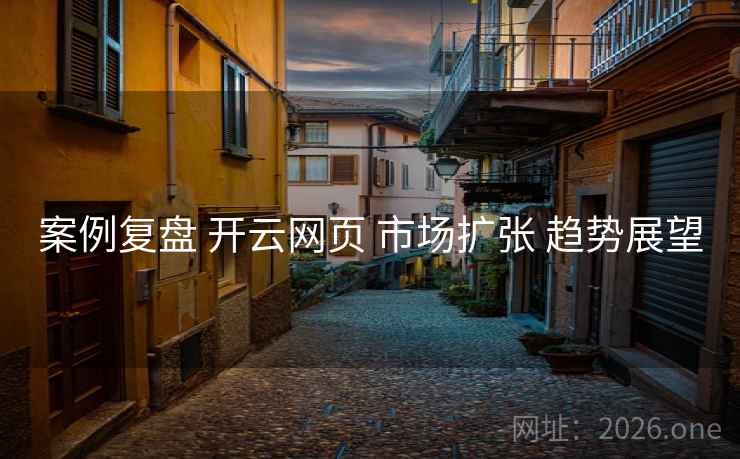 案例复盘 开云网页 市场扩张 趋势展望