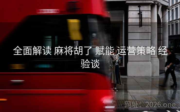 全面解读 麻将胡了 赋能 运营策略 经验谈