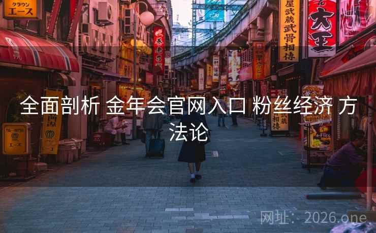 全面剖析 金年会官网入口 粉丝经济 方法论