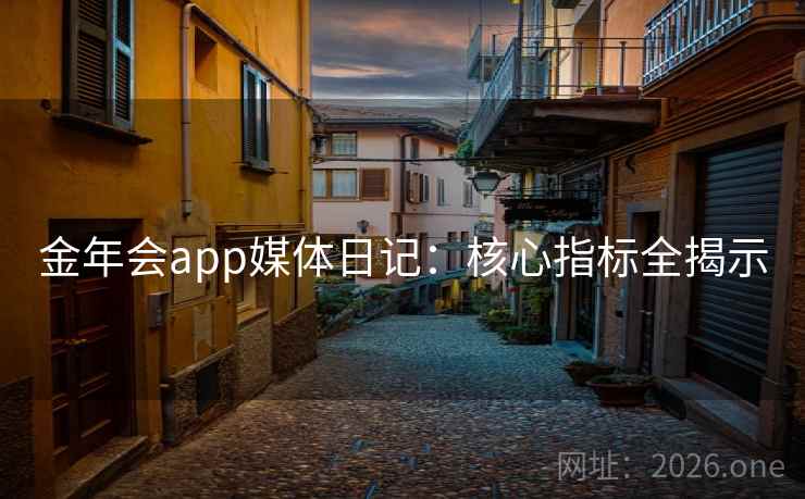 金年会app媒体日记：核心指标全揭示