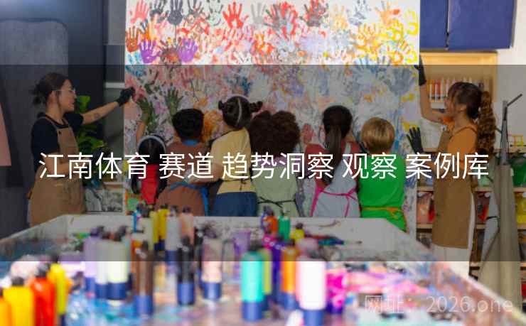江南体育 赛道 趋势洞察 观察 案例库