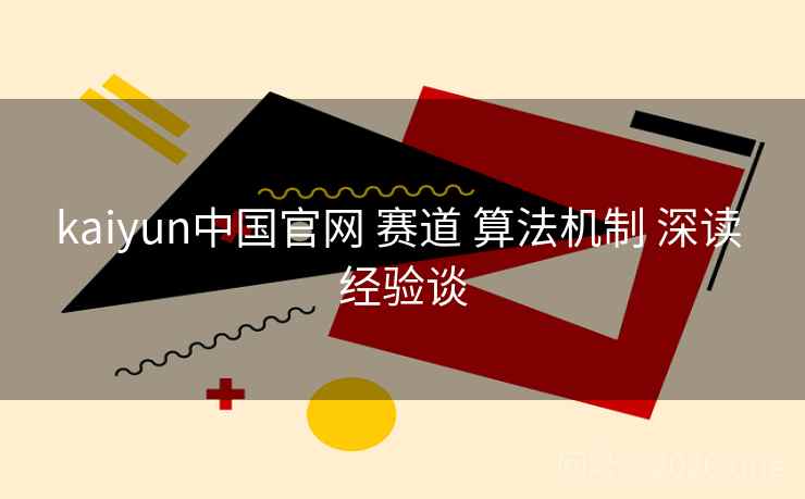 kaiyun中国官网 赛道 算法机制 深读 经验谈