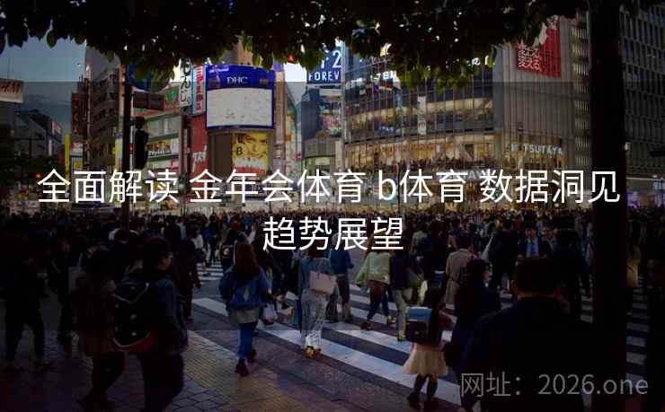 全面解读 金年会体育 b体育 数据洞见 趋势展望