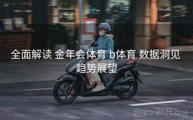 全面解读 金年会体育 b体育 数据洞见 趋势展望