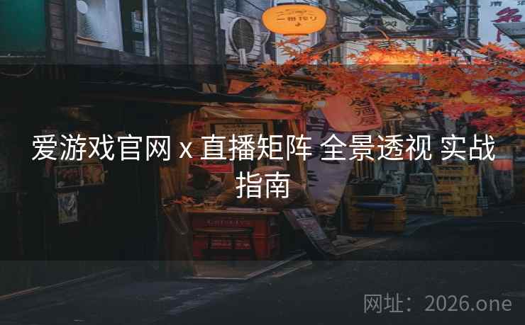 爱游戏官网 x 直播矩阵 全景透视 实战指南