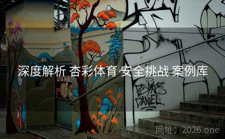深度解析 杏彩体育 安全挑战 案例库