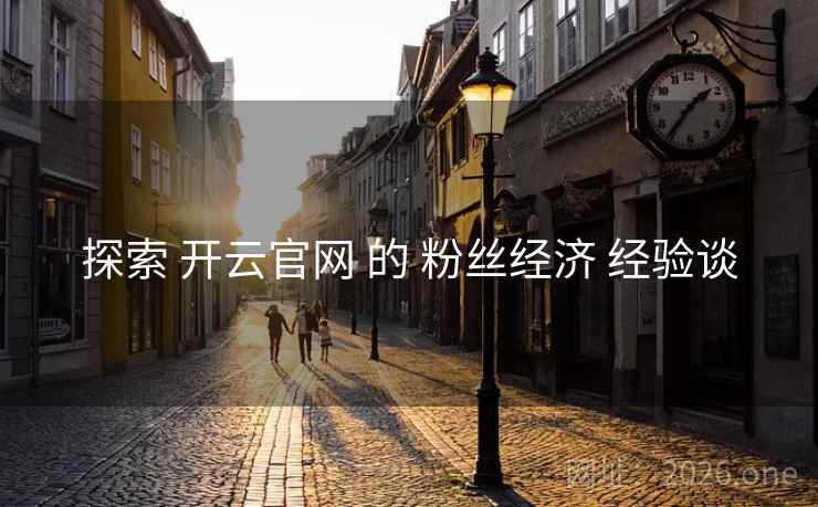 探索 开云官网 的 粉丝经济 经验谈