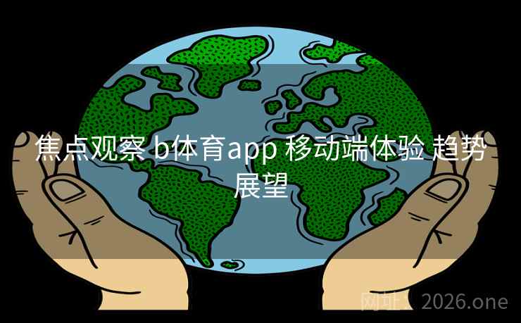 焦点观察 b体育app 移动端体验 趋势展望
