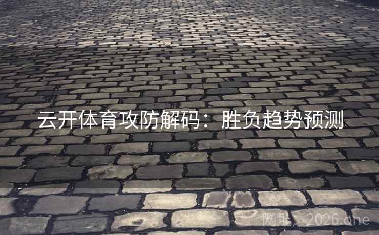 云开体育攻防解码：胜负趋势预测