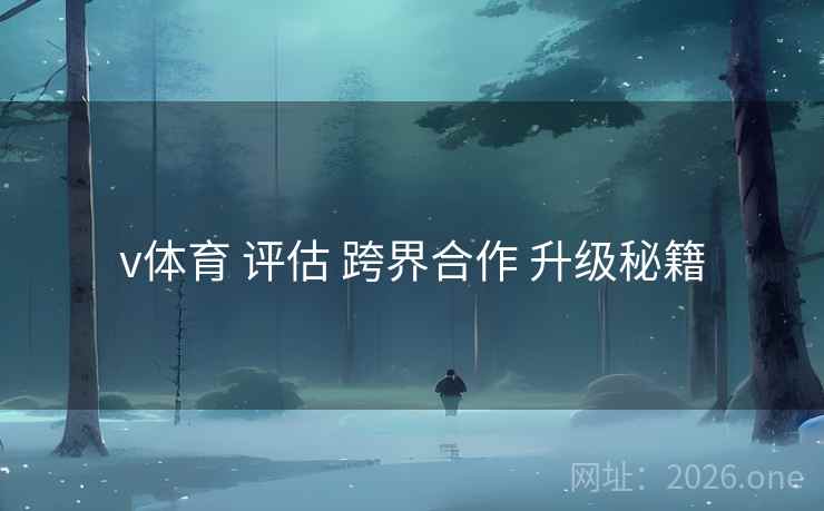 v体育 评估 跨界合作 升级秘籍