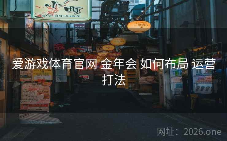 爱游戏体育官网 金年会 如何布局 运营打法