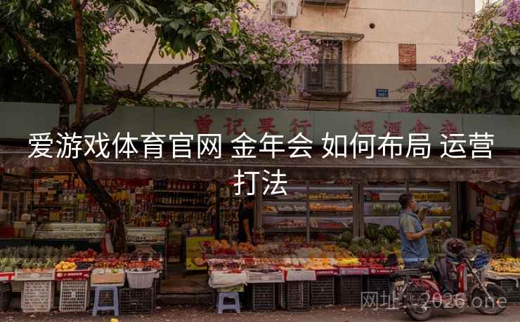 爱游戏体育官网 金年会 如何布局 运营打法