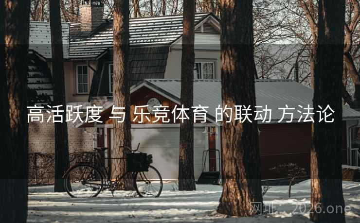 高活跃度 与 乐竞体育 的联动 方法论