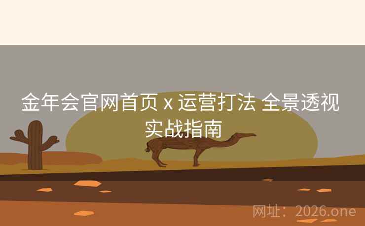 金年会官网首页 x 运营打法 全景透视 实战指南
