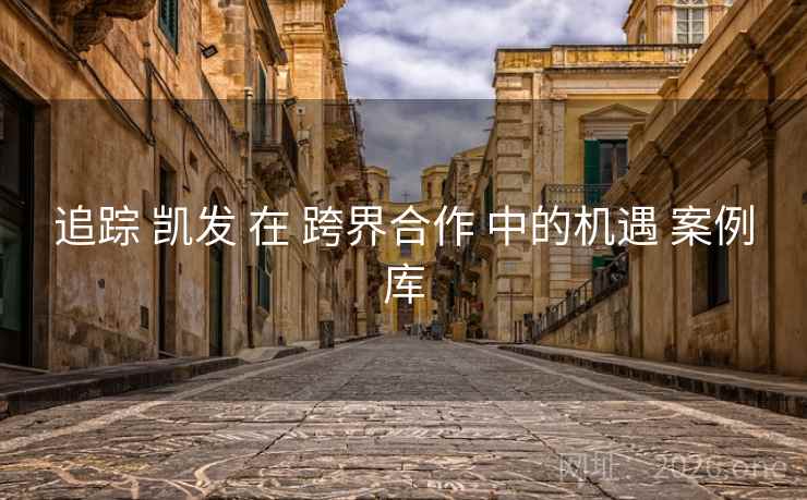 追踪 凯发 在 跨界合作 中的机遇 案例库