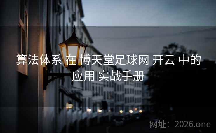 算法体系 在 博天堂足球网 开云 中的应用 实战手册
