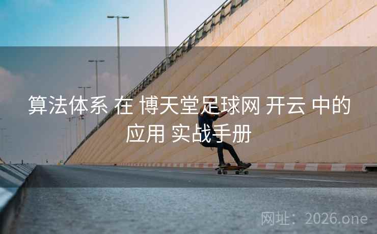 算法体系 在 博天堂足球网 开云 中的应用 实战手册