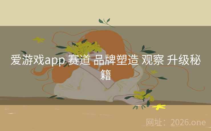 爱游戏app 赛道 品牌塑造 观察 升级秘籍