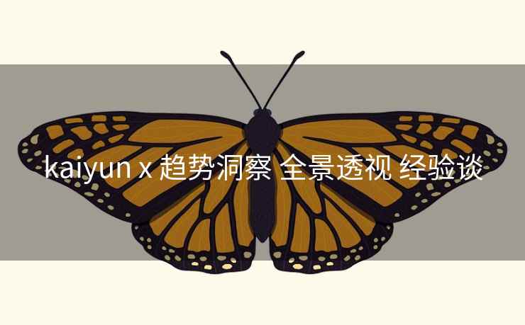 kaiyun x 趋势洞察 全景透视 经验谈