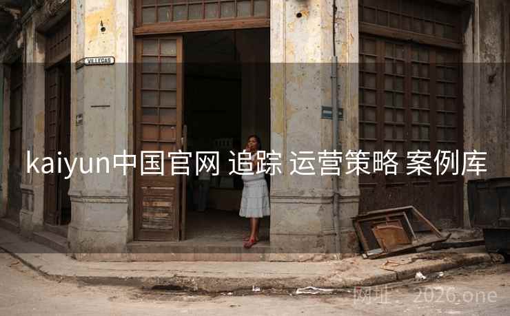 kaiyun中国官网 追踪 运营策略 案例库