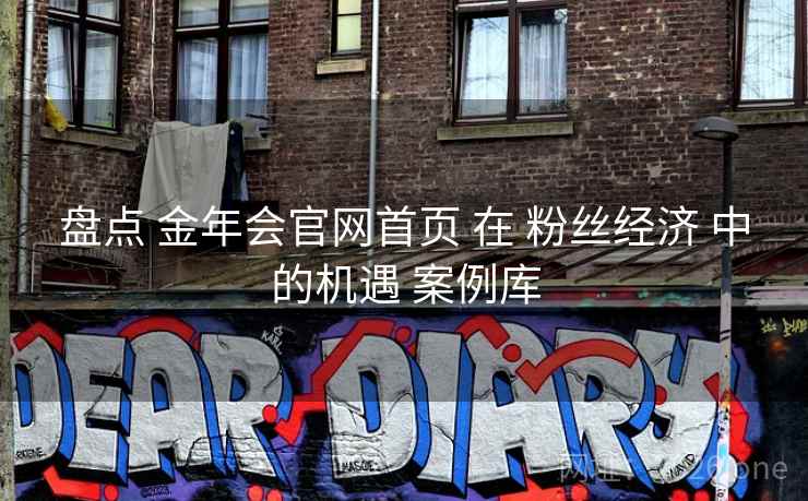 盘点 金年会官网首页 在 粉丝经济 中的机遇 案例库