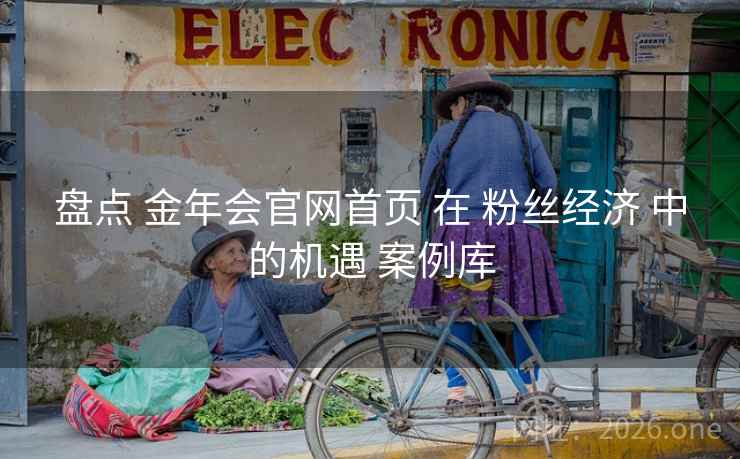 盘点 金年会官网首页 在 粉丝经济 中的机遇 案例库