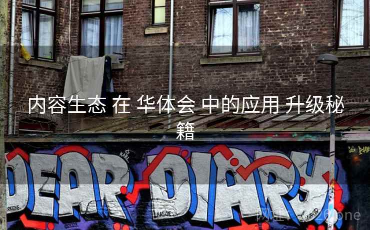 内容生态 在 华体会 中的应用 升级秘籍