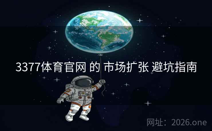 3377体育官网 的 市场扩张 避坑指南