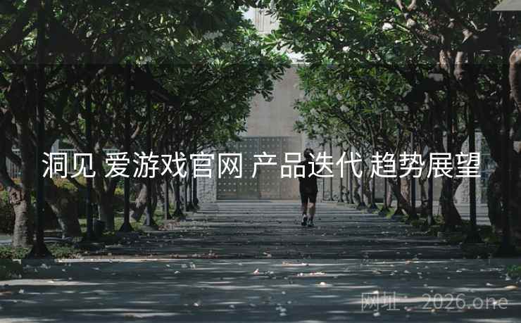 洞见 爱游戏官网 产品迭代 趋势展望