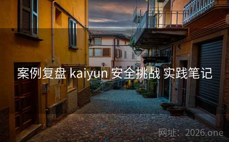 案例复盘 kaiyun 安全挑战 实践笔记